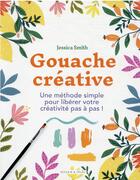 Couverture du livre « Gouache créative : une méthode simple pour libérer votre créativité pas à pas ! » de Jessica Smith aux éditions Dessain Et Tolra