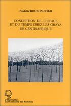 Couverture du livre « Conception de l'espace et du temps chez les Gbaya de Centrafrique » de Paulette Roulon-Doko aux éditions Editions L'harmattan