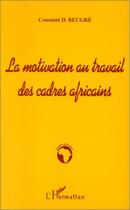 Couverture du livre « La motivation au travail des cadres africains » de Constant D. Beugre aux éditions Editions L'harmattan