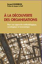 Couverture du livre « À la découverte des organisations ; pour une approche méthodologique, sociologique et économique » de Bernard Gourmelen aux éditions L'harmattan