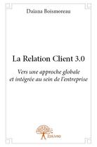 Couverture du livre « La relation client 3.0 » de Daiana Boismoreau aux éditions Edilivre