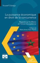 Couverture du livre « La puissance économique en droit de la concurrence : Regards sur le Maroc et l'Union europeenne » de Youssef Oubejja aux éditions L'harmattan