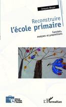 Couverture du livre « Reconstruire l'école primaire ; constats, analyse et propositions » de Jacques Broyer aux éditions L'harmattan