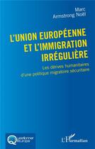 Couverture du livre « L'Union européenne et l'immigration irrégulière : les dérives humanitaires d'une politique migratoire sécuritaire » de Noel Marc Armstrong aux éditions L'harmattan