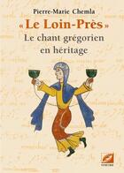 Couverture du livre « Le loin-pres - le chant gregorien en heritage » de Chemla Pierre-Marie aux éditions Symetrie