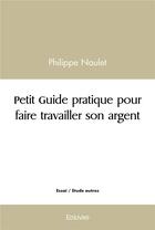 Couverture du livre « Petit guide pratique pour faire travailler son argent » de Naulet Philippe aux éditions Edilivre