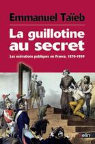 Couverture du livre « La guillotine au secret ; les exécutions publiques en France 1870-1939 » de Emmanuel Taieb aux éditions Belin