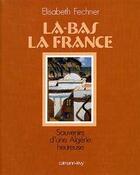 Couverture du livre « Là-bas la france ; souvenirs d'une algérie heureuse » de Elisabeth Fechner aux éditions Calmann-levy