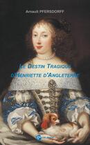 Couverture du livre « Le destin tragique d'Henriette d'Angleterre » de Arnault Pfersdorff aux éditions Publibook