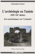 Couverture du livre « L'archéologie en Tunisie (XIX-XX siècles) ; jeux généalogiques sur l'antiquité » de Clementine Gutron aux éditions Karthala