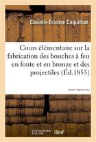 Couverture du livre « Cours elementaire sur la fabrication des bouches a feu en fonte et en bronze et des projectiles 2e - » de Coquilhat aux éditions Hachette Bnf