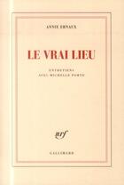 Couverture du livre « Le vrai lieu : entretiens avec Michelle Porte » de Annie Ernaux et Michelle Porte aux éditions Gallimard