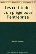 Couverture du livre « Les Certitudes : Un Piege Pour L'Entreprise » de Ec Shapiro aux éditions Eyrolles