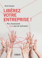 Couverture du livre « Libérez votre entreprise ! plus d'autonomie pour plus de motivation » de Marie Desplats aux éditions Eyrolles