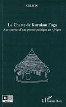 Couverture du livre « La charte de Kurukan Fuga ; aux sources d'une pensée politique en Afrique » de Celtho aux éditions L'harmattan