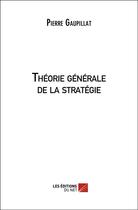 Couverture du livre « Théorie générale de la stratégie » de Pierre Gaupillat aux éditions Editions Du Net