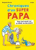 Couverture du livre « Chroniques d'un super papa : pour tout savoir sur la vraie vie des papas » de Benjamin Perrier et Lavipo aux éditions Mango