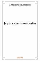 Couverture du livre « Je pars vers mon destin » de Abdelhamid Khadraoui aux éditions Edilivre