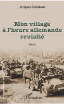 Couverture du livre « Mon village à l'heure allemande revisité » de Jacques Delatour aux éditions L'harmattan