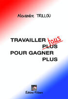 Couverture du livre « Travailler tous (plus) pour gagner plus » de Alexandre Trillou aux éditions Velours