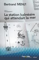 Couverture du livre « La station balneaire qui attendait la mer » de Menut Bertrand aux éditions Paul & Mike