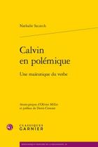 Couverture du livre « Calvin en polémique ; une maïeutique du verbe » de Nathalie Szczech aux éditions Classiques Garnier