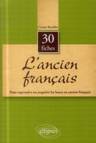 Couverture du livre « L ancien francais en 30 fiches. 1er cycle universitaire - capes/agreg » de Carine Bouillot aux éditions Ellipses