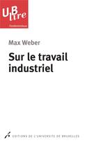 Couverture du livre « Sur le travail industriel » de Max Weber aux éditions Universite De Bruxelles