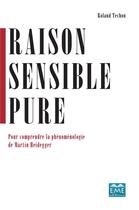 Couverture du livre « Raison sensible pure ; pour comprendre la phénoménologie de Martin Heidegger » de Roland Techou aux éditions Eme Editions