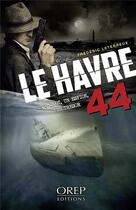 Couverture du livre « Le Havre 44 : Un u-boot, un espion, un trésor » de Frederic Leterreux aux éditions Orep