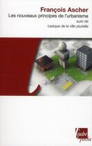 Couverture du livre « Les nouveaux principes de l'urbanisme ; lexique de la ville plurielle » de Francois Ascher aux éditions Editions De L'aube