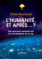 Couverture du livre « L'humanité, et après... ? ; son parcours perturbé par le cannibalisme de la vie » de Michel Bourdinaud aux éditions Persee