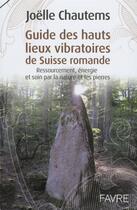 Couverture du livre « Guide des hauts lieux vibratoires de Suisse romande » de Joelle Chautems aux éditions Favre