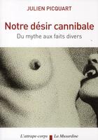 Couverture du livre « Notre désir cannibale ; du mythe aux faits divers » de Julien Picquart aux éditions La Musardine