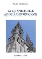 Couverture du livre « La vie spirituelle au-delà des religions » de Andre Vandamme aux éditions Les Deux Oceans