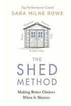 Couverture du livre « The shed method ; making better choices when it matters » de Sara Milne Rowe aux éditions Michael Joseph