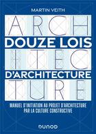 Couverture du livre « Douze lois d'architecture : manuel d'initiation au projet d'architecture par la culture constructive » de Martin Veith aux éditions Dunod