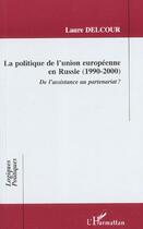 Couverture du livre « LA POLITIQUE DE L'UNION EUROPÉENNE EN RUSSIE (1990-2000) : De l'assistance au partenariat ? » de Laure Delcour aux éditions Editions L'harmattan