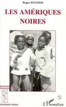 Couverture du livre « Les Amériques Noires : Les civilisations africaines dans le nouveau Monde » de Roger Bastide aux éditions Editions L'harmattan