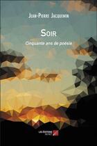 Couverture du livre « Soir ; cinquante ans de poésie » de Jean-Pierre Jacquemin aux éditions Editions Du Net