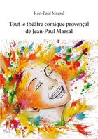 Couverture du livre « Tout le théâtre comique provençal de Jean-Paul Marsal » de Jean-Paul Marsal aux éditions Edilivre