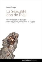 Couverture du livre « La sexualité, don de Dieu ; une invitation au dialogue entre les jeunes, leurs aînés et l'Eglise » de Bruno Grange aux éditions Saint-leger