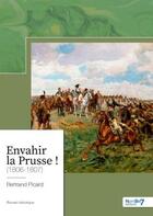 Couverture du livre « Envahir la Prusse ! (1806-1807) » de Bertrand Picard aux éditions Nombre 7