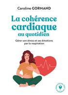 Couverture du livre « La cohérence cardiaque au quotidien : gérer son stress et ses émotions par la respiration » de Caroline Gormand aux éditions Marabout