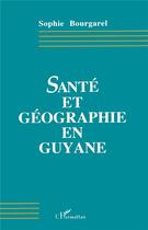 Couverture du livre « Sante et geographie en guyane » de Bourgarel Sophie aux éditions L'harmattan