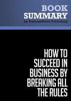 Couverture du livre « Summary: How to Succeed in Business by Breaking All the Rules : Review and Analysis of Kennedy's Book » de Businessnews Publishing aux éditions Business Book Summaries