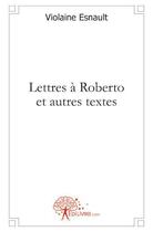 Couverture du livre « Lettres a Roberto et autres textes » de Violaine Esnault aux éditions Edilivre