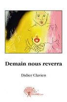 Couverture du livre « Demain nous reverra » de Didier Clavien aux éditions Edilivre