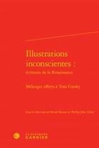 Couverture du livre « Illustrations inconscientes : écritures de la Renaissance ; mélanges offerts à Tom Conley » de  aux éditions Classiques Garnier