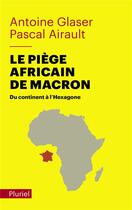 Couverture du livre « Le piège africain de Macron : du continent à l'Hexagone » de Antoine Glaser et Pascal Airault aux éditions Pluriel